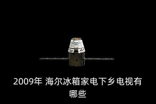 2009年 海爾冰箱家電下鄉(xiāng)電視有哪些