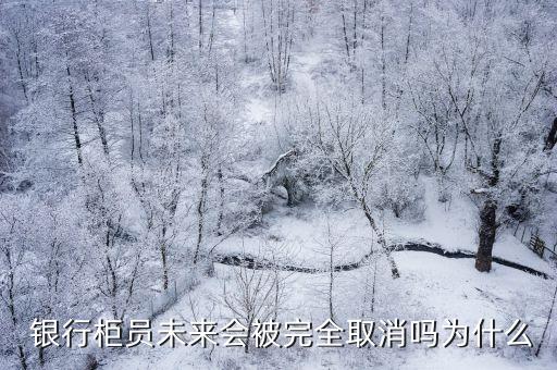  銀行柜員未來會被完全取消嗎為什么