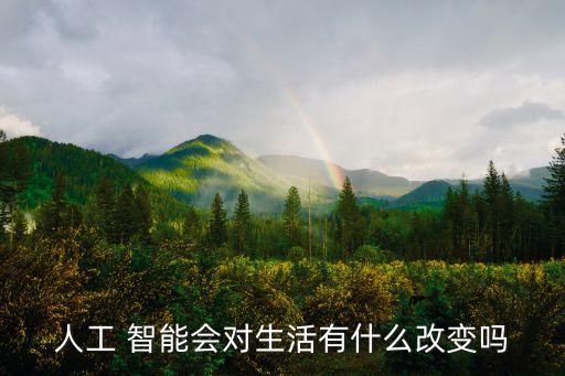 人工 智能會對生活有什么改變嗎