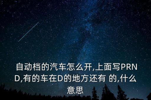  自動檔的汽車怎么開,上面寫PRND,有的車在D的地方還有 的,什么意思