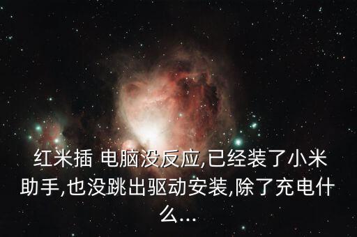  紅米插 電腦沒反應,已經(jīng)裝了小米助手,也沒跳出驅動安裝,除了充電什么...