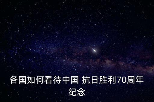 各國(guó)如何看待中國(guó) 抗日勝利70周年紀(jì)念