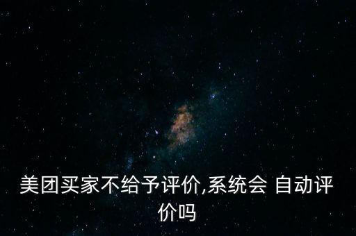 美團(tuán)買家不給予評價(jià),系統(tǒng)會 自動評價(jià)嗎