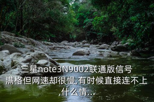 三星note3N9002聯(lián)通版信號滿格但網速卻很慢,有時候直接連不上,什么情...