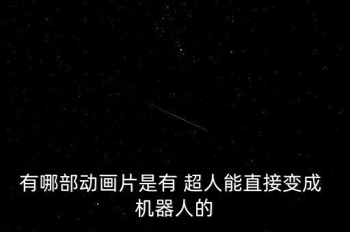 有哪部動(dòng)畫片是有 超人能直接變成 機(jī)器人的