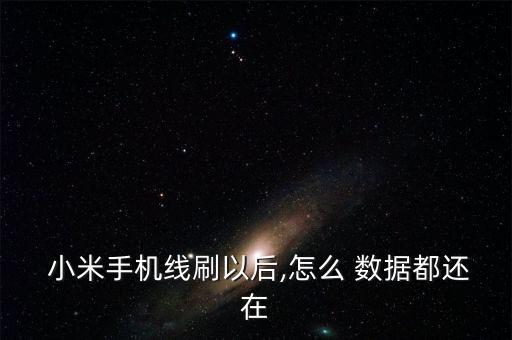  小米手機(jī)線刷以后,怎么 數(shù)據(jù)都還在