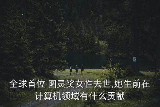 全球首位 圖靈獎女性去世,她生前在計算機領域有什么貢獻