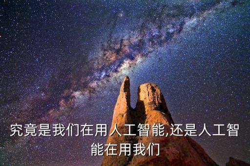 究竟是我們在用人工智能,還是人工智能在用我們
