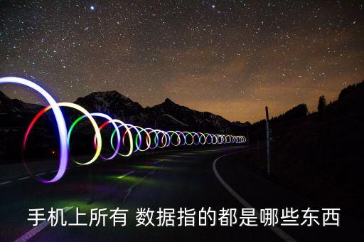  手機(jī)上所有 數(shù)據(jù)指的都是哪些東西