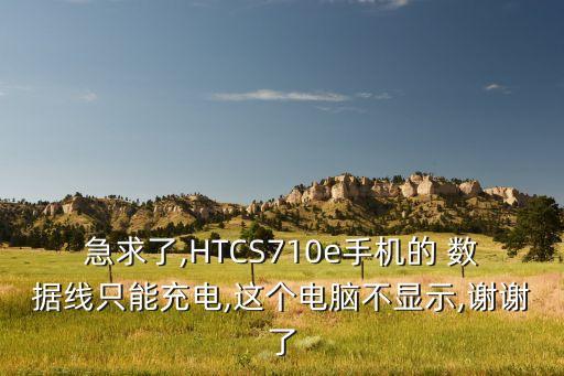 急求了,HTCS710e手機(jī)的 數(shù)據(jù)線只能充電,這個(gè)電腦不顯示,謝謝了