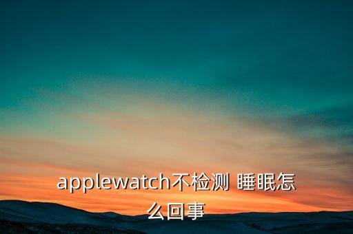 applewatch不檢測(cè) 睡眠怎么回事