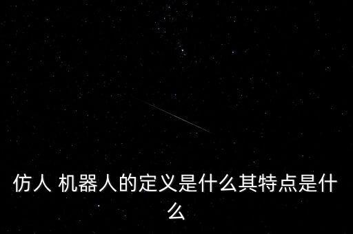 仿人 機(jī)器人的定義是什么其特點(diǎn)是什么