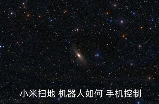  小米掃地 機(jī)器人如何 手機(jī)控制