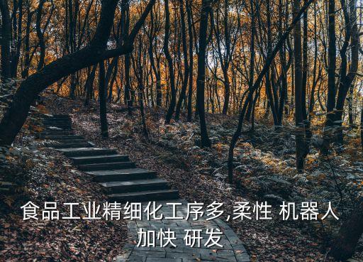 食品工業(yè)精細化工序多,柔性 機器人加快 研發(fā)