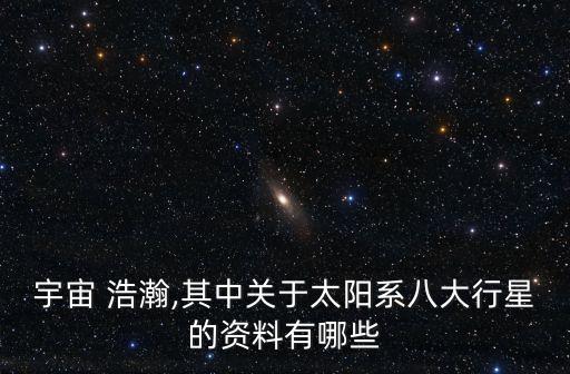 宇宙 浩瀚,其中關于太陽系八大行星的資料有哪些