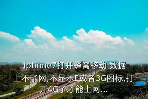  iphone7打開蜂窩移動 數(shù)據(jù)上不了網(wǎng),不顯示E或者3G圖標(biāo),打開4G了才能上網(wǎng)...