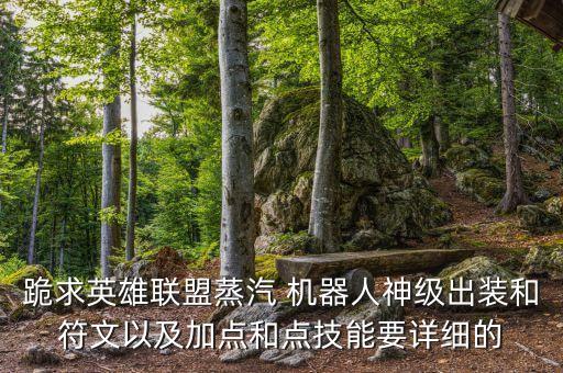 跪求英雄聯(lián)盟蒸汽 機(jī)器人神級(jí)出裝和符文以及加點(diǎn)和點(diǎn)技能要詳細(xì)的