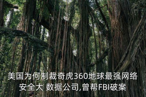 美國(guó)為何制裁奇虎360地球最強(qiáng)網(wǎng)絡(luò)安全大 數(shù)據(jù)公司,曾幫FBI破案