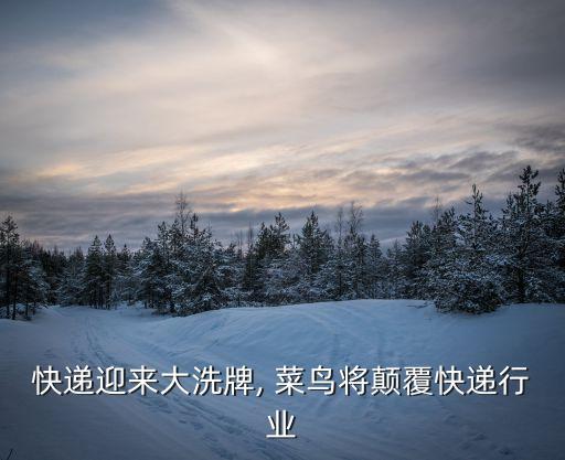 快遞迎來大洗牌, 菜鳥將顛覆快遞行業(yè)