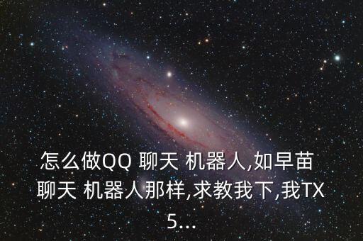 怎么做QQ 聊天 機器人,如早苗 聊天 機器人那樣,求教我下,我TX5...