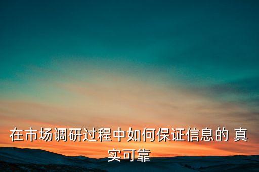 在市場(chǎng)調(diào)研過程中如何保證信息的 真實(shí)可靠