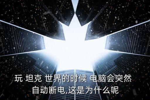 玩 坦克 世界的時(shí)候 電腦會(huì)突然 自動(dòng)斷電,這是為什么呢