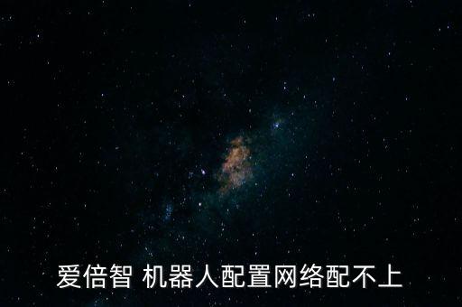 愛倍智 機器人配置網(wǎng)絡(luò)配不上