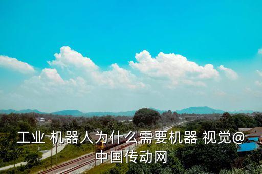 工業(yè) 機器人為什么需要機器 視覺@中國傳動網