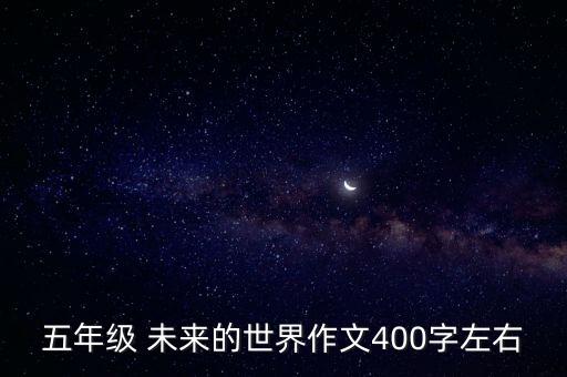 五年級 未來的世界作文400字左右