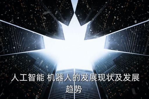  人工智能 機(jī)器人的發(fā)展現(xiàn)狀及發(fā)展趨勢(shì)