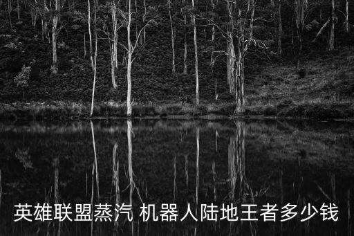 英雄聯(lián)盟蒸汽 機(jī)器人陸地王者多少錢