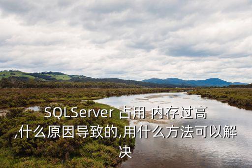 SQLServer 占用 內(nèi)存過(guò)高,什么原因?qū)е碌?用什么方法可以解決