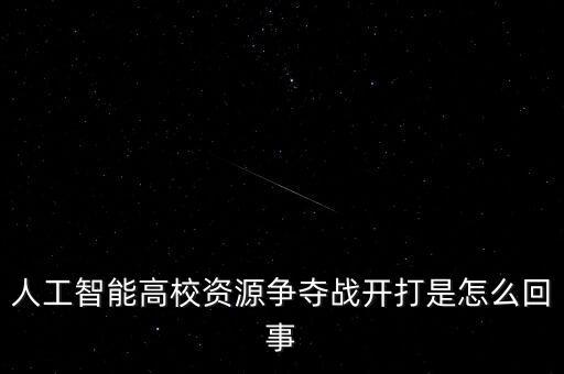 人工智能高校資源爭奪戰(zhàn)開打是怎么回事