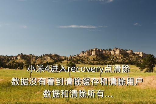  小米4進入recovery點清除 數(shù)據(jù)沒有看到清除緩存和清除用戶 數(shù)據(jù)和清除所有...