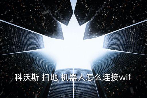 科沃斯 掃地 機(jī)器人怎么連接wifi