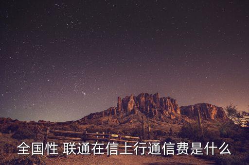 全國性 聯(lián)通在信上行通信費(fèi)是什么