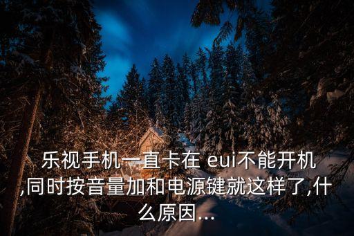  樂視手機(jī)一直卡在 eui不能開機(jī),同時(shí)按音量加和電源鍵就這樣了,什么原因...