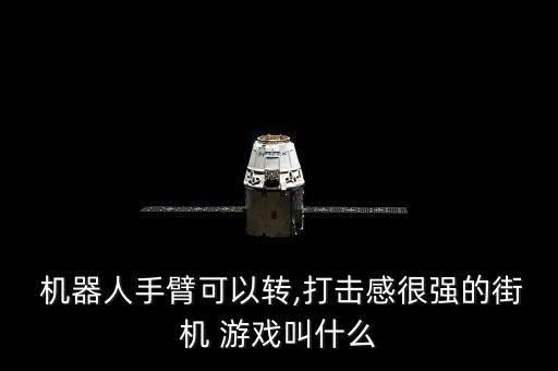  機(jī)器人手臂可以轉(zhuǎn),打擊感很強(qiáng)的街機(jī) 游戲叫什么