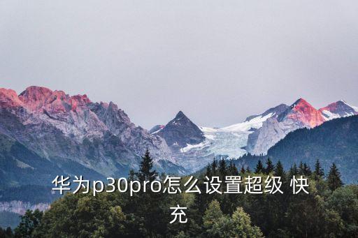  華為p30pro怎么設(shè)置超級 快充