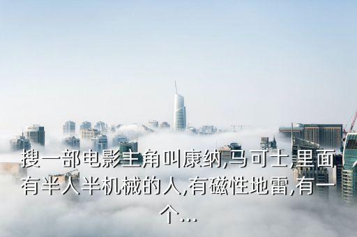 搜一部電影主角叫康納,馬可士,里面有半人半機(jī)械的人,有磁性地雷,有一個...