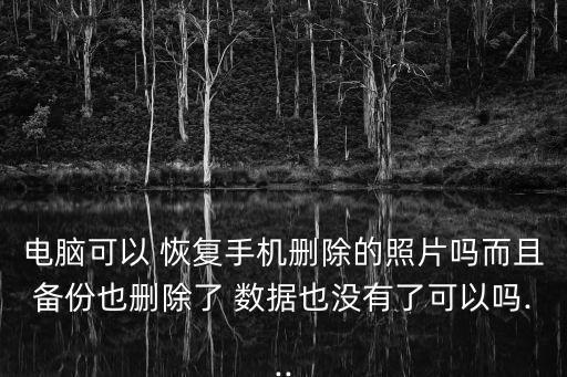 電腦可以 恢復(fù)手機(jī)刪除的照片嗎而且備份也刪除了 數(shù)據(jù)也沒(méi)有了可以嗎...