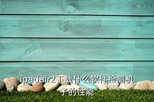 ipadair2下載什么軟件檢測(cè)機(jī)子的性能