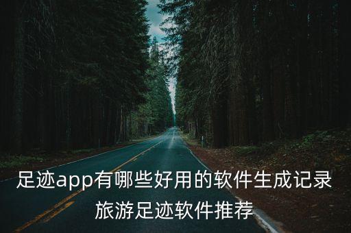 足跡app有哪些好用的軟件生成記錄旅游足跡軟件推薦