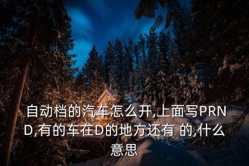  自動檔的汽車怎么開,上面寫PRND,有的車在D的地方還有 的,什么意思