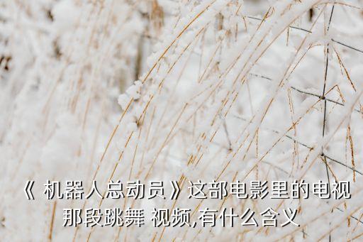 《 機(jī)器人總動(dòng)員》這部電影里的電視那段跳舞 視頻,有什么含義