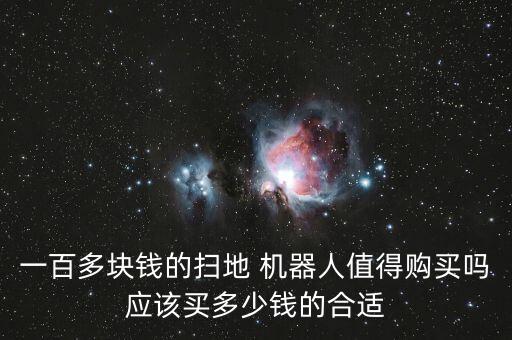 一百多塊錢(qián)的掃地 機(jī)器人值得購(gòu)買(mǎi)嗎應(yīng)該買(mǎi)多少錢(qián)的合適