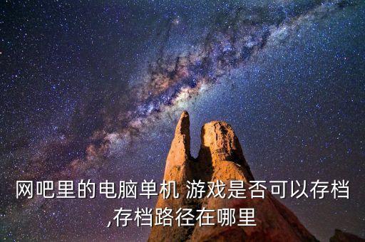 網(wǎng)吧里的電腦單機 游戲是否可以存檔,存檔路徑在哪里