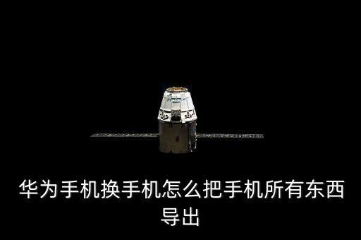  華為手機(jī)換手機(jī)怎么把手機(jī)所有東西導(dǎo)出