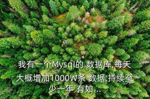 我有一個Mysql的 數(shù)據(jù)庫,每天大概增加1000W條 數(shù)據(jù),持續(xù)至少一年,有如...