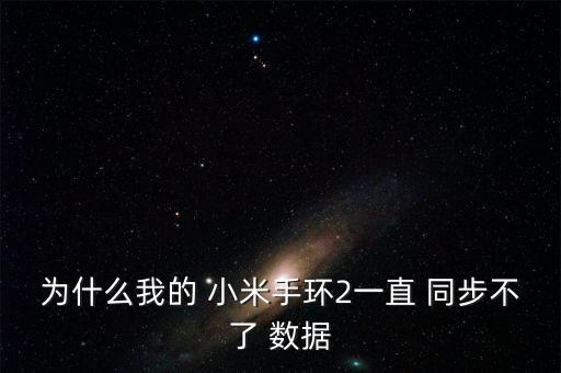 為什么我的 小米手環(huán)2一直 同步不了 數(shù)據(jù)